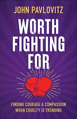 Worth Fighting For: Finding Courage and Compassion When Cruelty Is Trending by John Pavlovitz