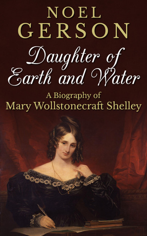 Daughter Of Earth And Water: A Biography Of Mary Wollstonecraft Shelley by Noel B. Gerson