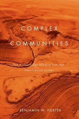 Complex Communities: The Archaeology of Early Iron Age West-Central Jordan by Benjamin W. Porter