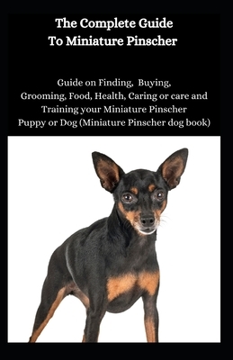 The Complete Guide To Miniature Pinscher: Guide on Finding, Buying, Grooming, Food, Health, Caring or care and Training your Miniature Pinscher Puppy by Jason Lee