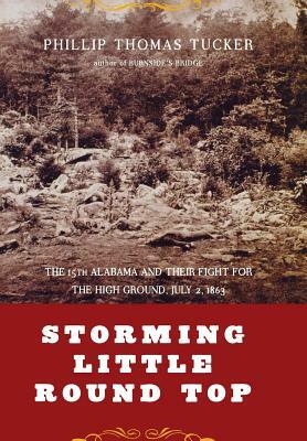 Storming Little Round Top: The 15th Alabama and Their Fight for the High Ground, July 2, 1863 by Philip Tucker, Phillip Thomas Tucker