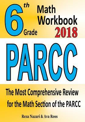 6th Grade PARCC Math Workbook 2018: The Most Comprehensive Review for the Math Section of the PARCC TEST by Reza Nazari, Ava Ross