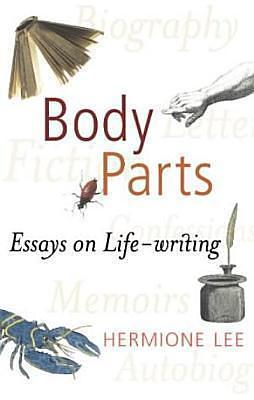 Body Parts : Essays on Life-Writing by Hermione Lee, Hermione Lee