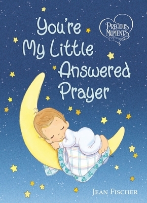 Precious Moments: You're My Little Answered Prayer by Precious Moments, Jean Fischer