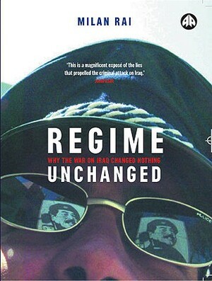 Regime Unchanged: Why the War in Iraq Changed Nothing by Milan Rai