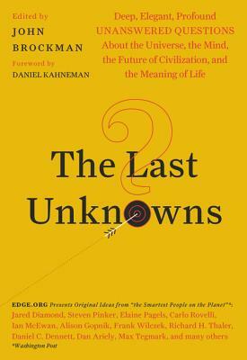 The Last Unknowns: Deep, Elegant, Profound Unanswered Questions about the Universe, the Mind, the Future of Civilization, and the Meaning by John Brockman