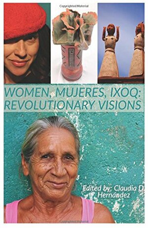 Women, Mujeres, Ixoq: Revolutionary Visions by Claudia D. Hernández