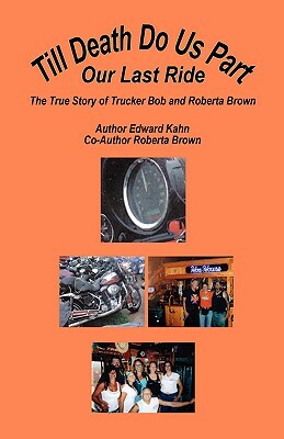 Till Death Do Us Part - Our Last Ride, the True Story of Trucker Bob and Roberta Brown by Edward Kahn, Roberta Brown
