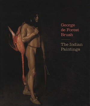 George de Forest Brush: The Indian Paintings by Nancy K. Anderson, Diane Dillon, James C. Boyles