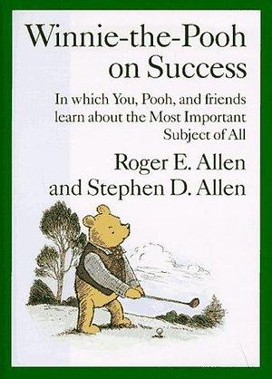 Winnie-the-Pooh on Success: In Which, You, Pooh and Friends Learn about the Most Important Subject of All by Roger E. Allen, Roger E. Allen, Stephen D. Allen, A.A. Milne