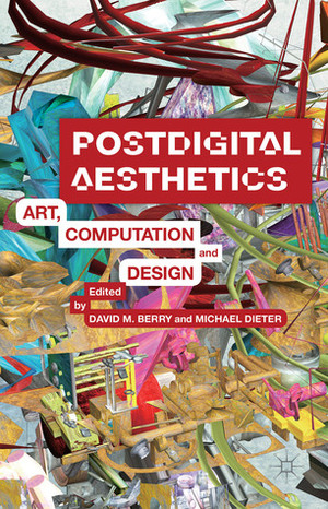 Postdigital Aesthetics: Art, Computation And Design by David M. Berry, Michael Dieter