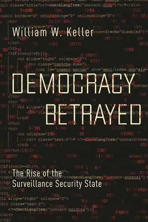 Democracy Betrayed: The Rise of the Surveillance Security State by William W. Keller