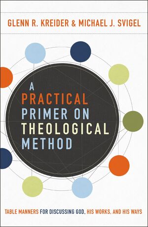 A Practical Primer on Theological Method: Table Manners for Discussing God, His Works, and His Ways by Michael J. Svigel, Glenn R. Kreider