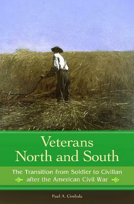 Veterans North and South: The Transition from Soldier to Civilian After the American Civil War by Paul A. Cimbala