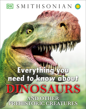 Everything You Need to Know about Dinosaurs and Other Prehistoric Creatures by John Woodward, D.K. Publishing