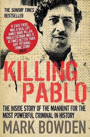 Killing Pablo: The True Story Behind the Hit Series 'Narcos by Mark Bowden, Mark Bowden