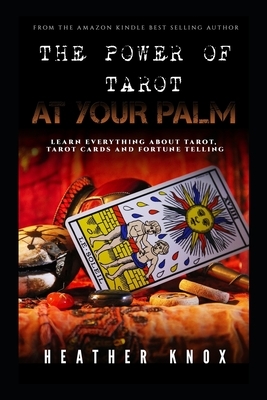 The Power of Tarot at Your Palm: Learn Everything About Tarot, Tarot Cards And Fortune Telling by Heather Knox