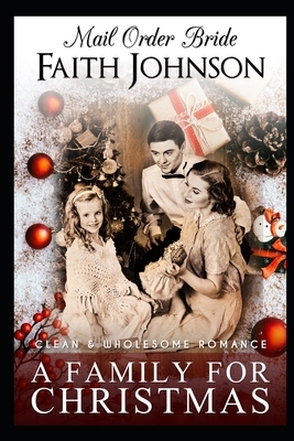 Mail Order Bride: A Family for Christmas: Clean and Wholesome Western Historical Romance by Faith Johnson