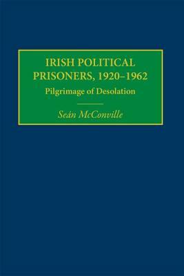 Irish Political Prisoners, 1920-1962: Pilgrimage of Desolation by Sean McConville
