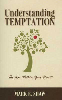 Understanding Temptation: The War Within Your Heart by Mark E. Shaw