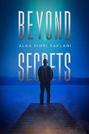 Beyond Secrets: Story of a counsellor who failed to counsel himself. by Alka Dimri Saklani, Alka Dimri Saklani