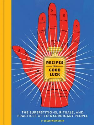 Recipes for Good Luck: The Superstitions, Rituals, and Practices of Extraordinary People (Illustrated Good Luck Gift, Habits and Routines of by Ellen Weinstein