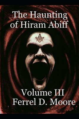 The Haunting of Hiram Abiff- Vol. III by Ferrel D. Moore