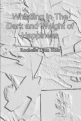 Whistling in The Dark and Weight of Happiness by Rochelle Lynn Holt