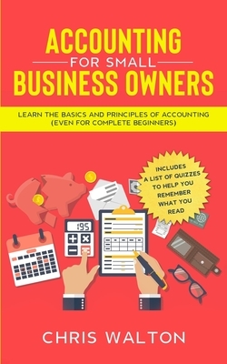 Accounting For Small Business Owners: Learn the Basics and Principles of Accounting (Even for Complete Beginners) by Chris Walton