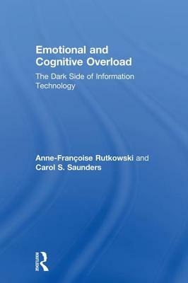 Emotional and Cognitive Overload: The Dark Side of Information Technology by Anne-Françoise Rutkowski, Carol Saunders
