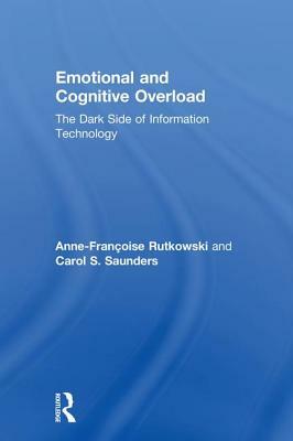 Emotional and Cognitive Overload: The Dark Side of Information Technology by Carol Saunders, Anne-Françoise Rutkowski