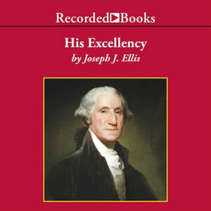 His Excellency: George Washington by Joseph J. Ellis