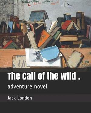 The Call of the Wild .: Adventure Novel by Jack London