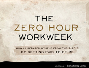 The Zero Hour Workweek: How I Liberated Myself From The 9 To 5 By Getting Paid To Be Me by Jonathan Mead