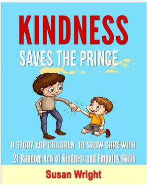 Kindness Saves The Prince: A Story for Children To Show Care With 21 Random Acts of Kindness and Empathy Skills by Susan Wright