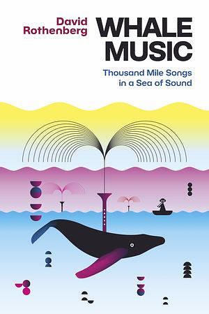 Whale Music: Thousand Mile Songs in a Sea of Sound by David Rothenberg