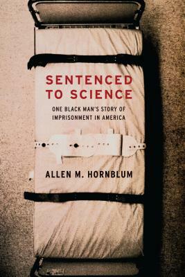 Sentenced to Science: One Black Man's Story of Imprisonment in America by Allen M. Hornblum
