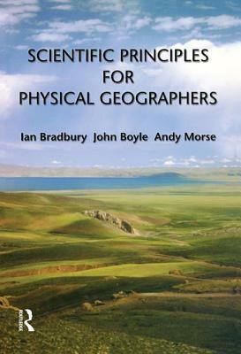 Scientific Principles for Physical Geographers by John Boyle, Ian Bradbury, Andy Morse