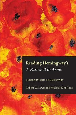 Reading Hemingway's a Farewell to Arms: Glossary and Commentary by Robert W. Lewis, Michael Kim Roos