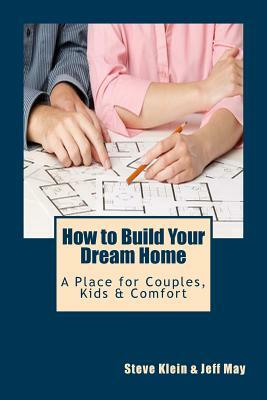 How to Build Your Dream Home: A Place for Couples, Kids & Comfort by Jeff May, Steve Klein