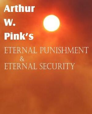 Eternal Punishment & Eternal Security by Arthur W. Pink