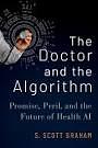 The Doctor and the Algorithm: Promise, Peril, and the Future of Health AI by S. Scott Graham