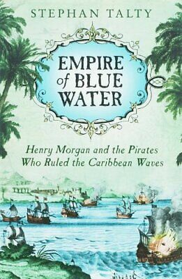 Empire Of Blue Water: Captain Morgan's Great Pirate Army, The Epic Battle For The Americas, And The Catastrophe That Ended The Outlaws' Bloody Reign by Stephan Talty