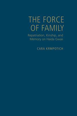 Force of Family: Repatriation, Kinship, and Memory on Haida Gwaii by Cara Krmpotich