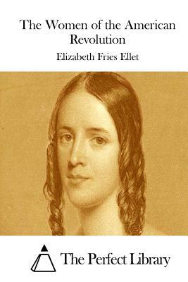 The Women of the American Revolution by Elizabeth Fries Ellet