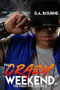 THAT CRAZY WEEKEND, PT. 1: The Phat Five (Book 1) by D.A. Bourne