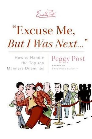 "Excuse Me, But I Was Next...": How to Handle the Top 100 Manners Dilemmas by Peggy Post