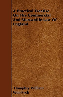 A Practical Treatise On The Commercial And Mercantile Law Of England by Humphry William Woolrych