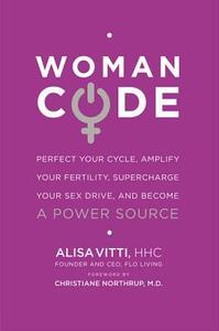 WomanCode: Perfect Your Cycle, Amplify Your Fertility, Supercharge Your Sex Drive, and Become a Power Source by Alisa Vitti