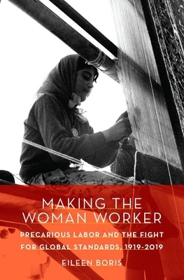 Making the Woman Worker: Precarious Labor and the Fight for Global Standards, 1919-2019 by Eileen Boris